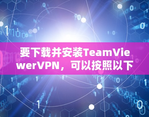 要下载并安装TeamViewerVPN，可以按照以下步骤进行