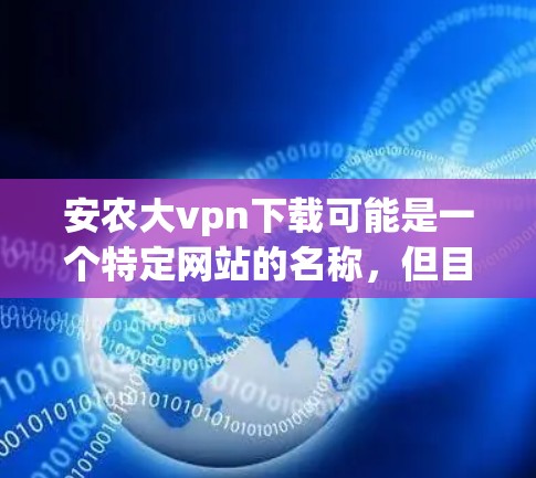 安农大vpn下载可能是一个特定网站的名称，但目前我没有找到相关信息。如果你指的是某个特定的网站，建议访问其官方网站或联系他们的客服以获取帮助。如果你需要下载小说内容，可以尝试以下方法
