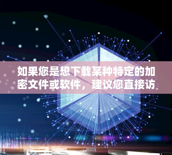 如果您是想下载某种特定的加密文件或软件，建议您直接访问该网站或联系相关专业人士获取帮助。请确保您在下载任何软件或文件前，都确保其来源是安全可靠的