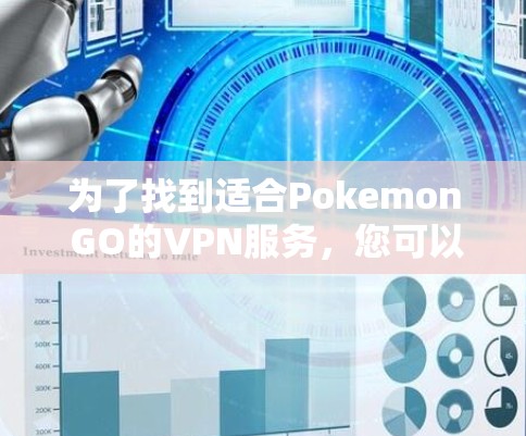 为了找到适合Pokemon GO的VPN服务，您可以按照以下步骤进行