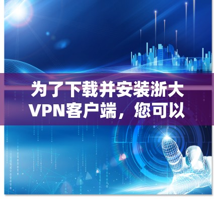 为了下载并安装浙大VPN客户端，您可以按照以下步骤进行操作