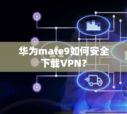 华为mate9如何安全下载VPN？