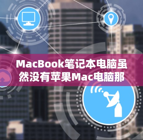 MacBook笔记本电脑虽然没有苹果Mac电脑那样有内置的VPN功能，但仍然可以通过以下方法下载和安装VPN软件，以实现安全访问互联网资源
