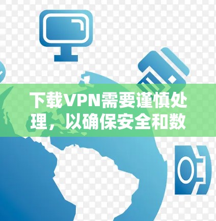 下载VPN需要谨慎处理，以确保安全和数据安全。以下是一步步的指南