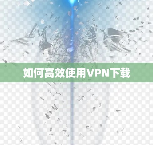 如何高效使用VPN下载