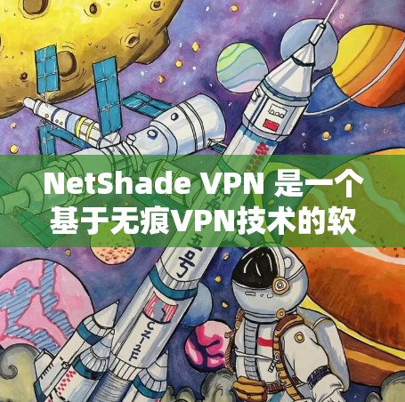 NetShade VPN 是一个基于无痕VPN技术的软件，旨在提供一个安全、隐私的网络连接体验。如果你想下载并使用NetShade VPN，以下是一些建议和步骤