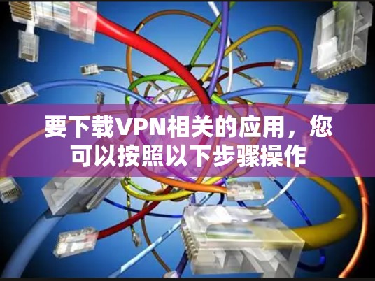 要下载VPN相关的应用，您可以按照以下步骤操作