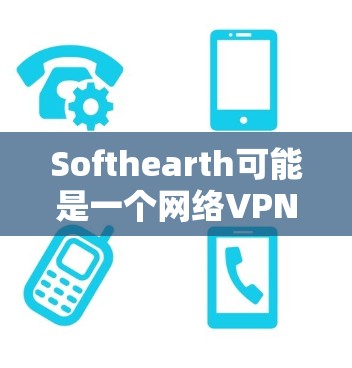 Softhearth可能是一个网络VPN软件的别名，也可能是某个特定平台或工具的名称。如果您指的是Softhearth VPN，可以参考以下步骤来下载和使用