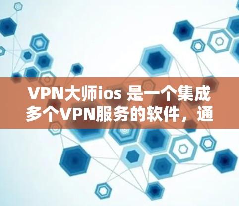VPN大师ios 是一个集成多个VPN服务的软件，通常用于管理和连接多个VPN服务。如果您需要下载并使用VPN大师ios，以下是一些步骤和建议