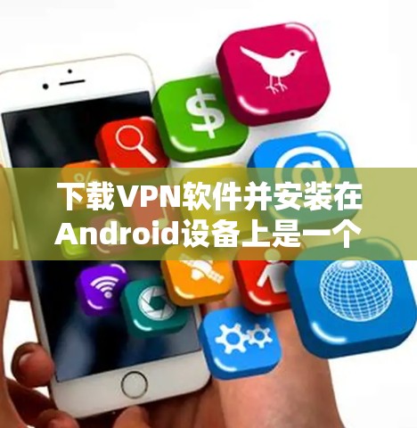 下载VPN软件并安装在Android设备上是一个很好的方法来访问互联网的安全和私密连接。以下是一些推荐的VPN应用，供你选择