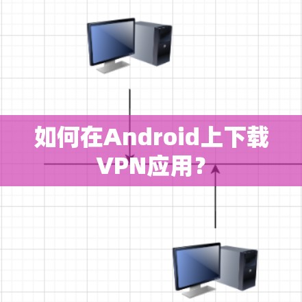 如何在Android上下载VPN应用？
