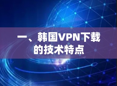 一、韩国VPN下载的技术特点