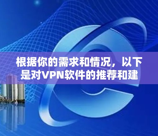 根据你的需求和情况，以下是对VPN软件的推荐和建议