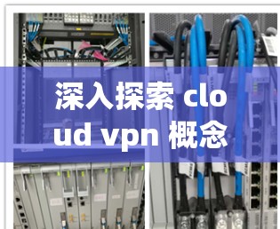 深入探索 cloud vpn 概念与下载
