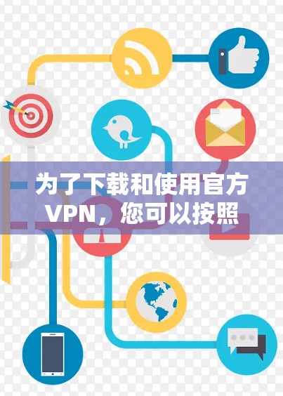 为了下载和使用官方VPN，您可以按照以下步骤操作