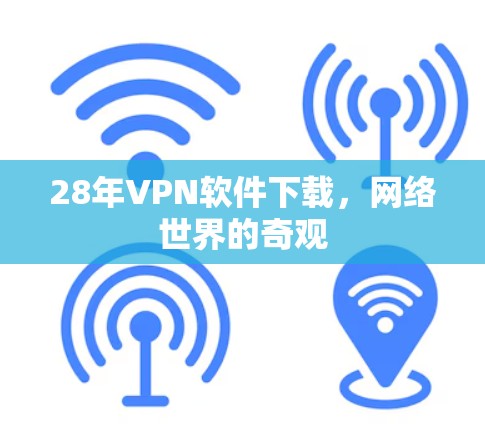 28年VPN软件下载，网络世界的奇观