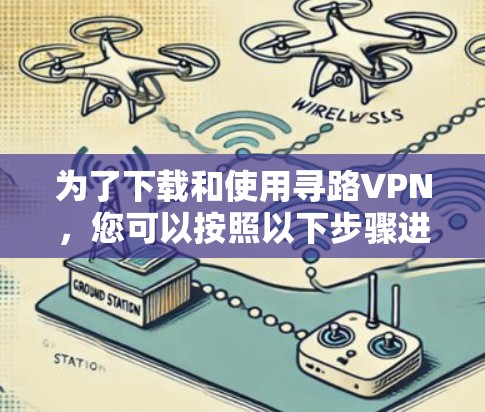 为了下载和使用寻路VPN，您可以按照以下步骤进行操作