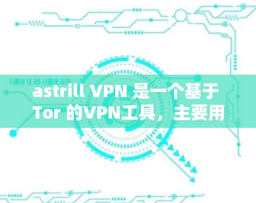 astrill VPN 是一个基于 Tor 的VPN工具,主要用于安全VPN。以下是 astrill VPN 的免费版和付费版的下载链接和使用步骤 astrill VPN 是一个基于 Tor 的VPN工具,主要用于安全VPN。以下是 astrill VPN 的免费版和付费版的下载链接和使用步骤