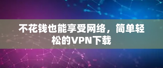 不花钱也能享受网络,简单轻松的VPN下载 不花钱也能享受网络,简单轻松的VPN下载