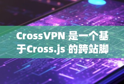 CrossVPN 是一个基于Cross.js 的跨站脚本（SSP）VPN 服务，用于在 web 网站之间实现安全的自动连接。CrossVPN 本身是一个包，而不是一个网站，因此它没有官方的下载网站