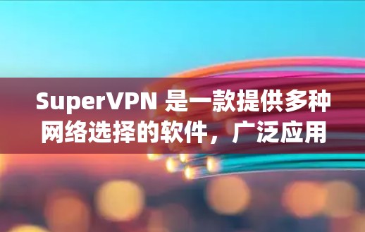 SuperVPN 是一款提供多种网络选择的软件，广泛应用于企业和个人网络中。以下是关于如何下载SuperVPN的一些信息