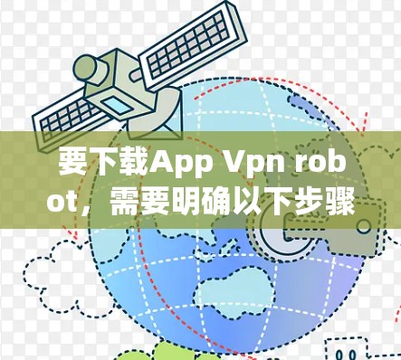 要下载App Vpn robot,需要明确以下步骤,具体操作取决于你的设备和环境。以下是一些常见的操作步骤 要下载App Vpn robot,需要明确以下步骤,具体操作取决于你的设备和环境。以下是一些常见的操作步骤