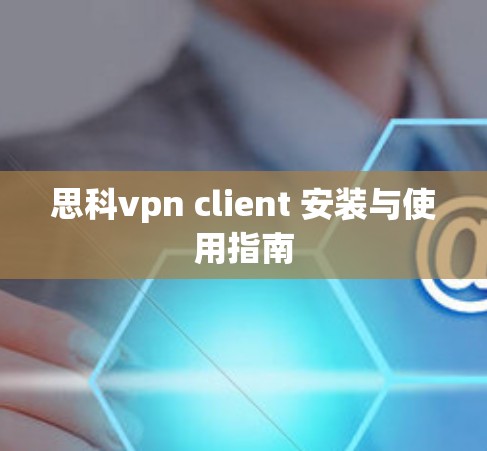 思科vpn client 安装与使用指南