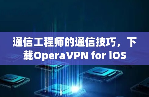通信工程师的通信技巧，下载OperaVPN for iOS