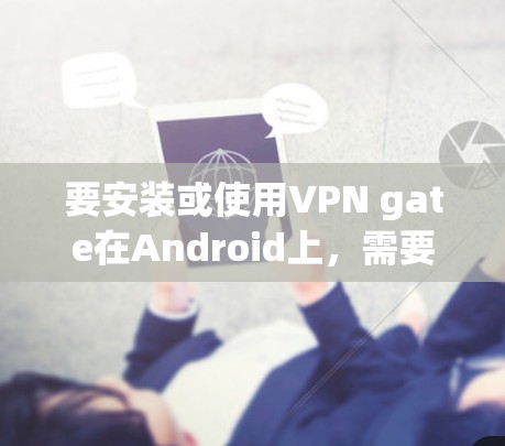 要安装或使用VPN gate在Android上，需要遵循以下步骤