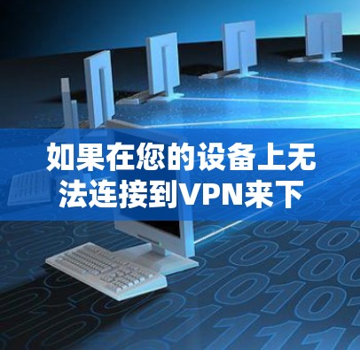 如果在您的设备上无法连接到VPN来下载应用，以下是一些可能的解决方案