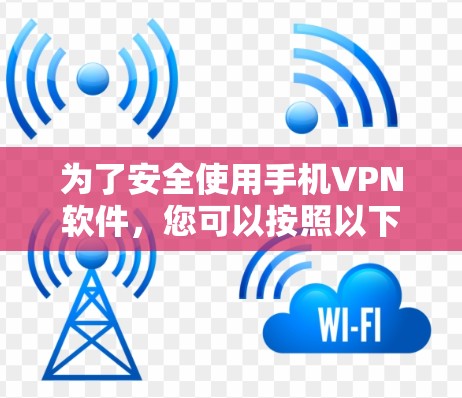为了安全使用手机VPN软件，您可以按照以下步骤操作