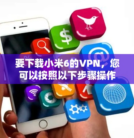 要下载小米6的VPN，您可以按照以下步骤操作