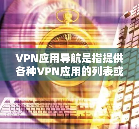 VPN应用导航是指提供各种VPN应用的列表或推荐，帮助用户选择适合自己的VPN工具。以下是关于VPN应用导航的详细信息