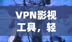 VPN影视工具，轻松享受电影与电视剧的在线观看体验