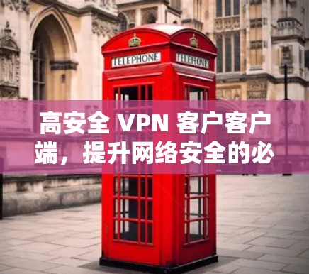 高安全 VPN 客户客户端，提升网络安全的必备工具