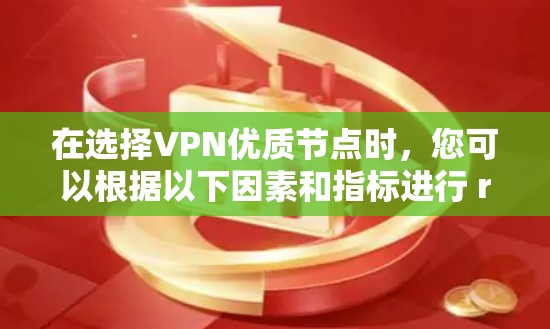 在选择VPN优质节点时，您可以根据以下因素和指标进行 ranked evaluation。以下是一个按优先级排序的列表，涵盖主要的考虑因素