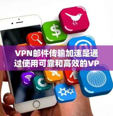 VPN邮件传输加速是通过使用可靠和高效的VPN服务来实现的，确保邮件内容在传输过程中保持加密和安全。以下是一些关键步骤和建议，帮助您实现VPN邮件传输加速
