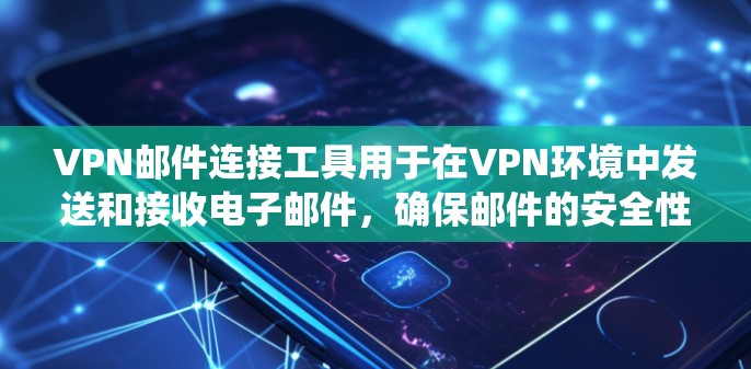VPN邮件连接工具用于在VPN环境中发送和接收电子邮件，确保邮件的安全性和隐私。以下是对这些工具的系统性总结