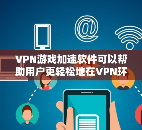 VPN游戏加速软件可以帮助用户更轻松地在VPN环境下快速下载游戏。以下是一些推荐的VPN游戏加速工具