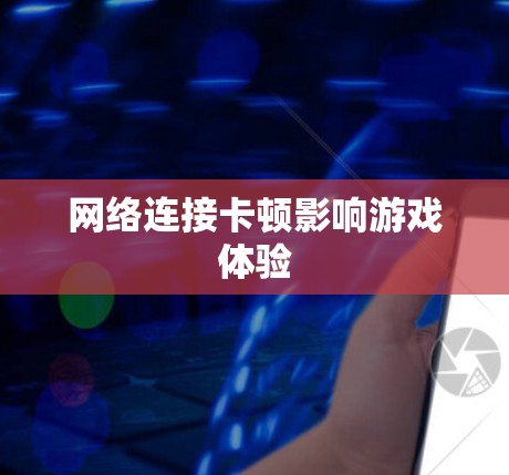 网络连接卡顿影响游戏体验