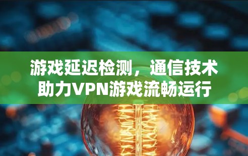 游戏延迟检测，通信技术助力VPN游戏流畅运行