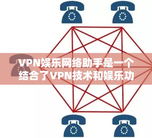 VPN娱乐网络助手是一个结合了VPN技术和娱乐功能的工具，旨在提供一个放松和娱乐的环境。以下是关于VPN娱乐网络助手的一些关键点