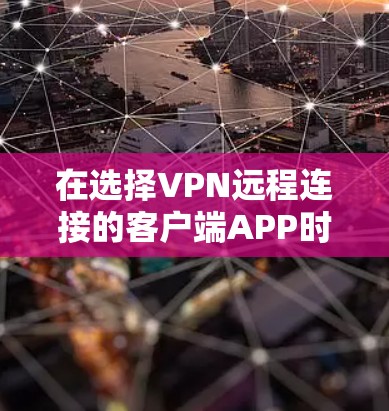 在选择VPN远程连接的客户端APP时，首先需要明确自己的使用场景、设备状况和需求。以下是对几个常用客户端的详细比较