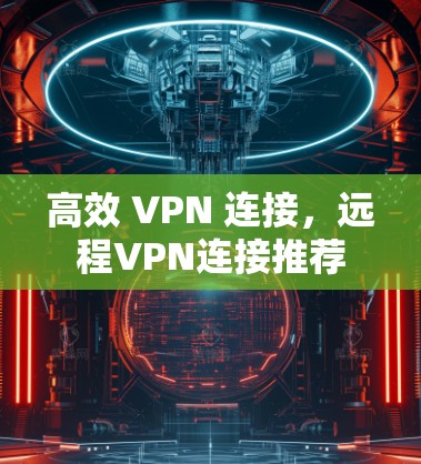 高效 VPN 连接，远程VPN连接推荐