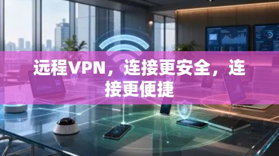 远程VPN，连接更安全，连接更便捷