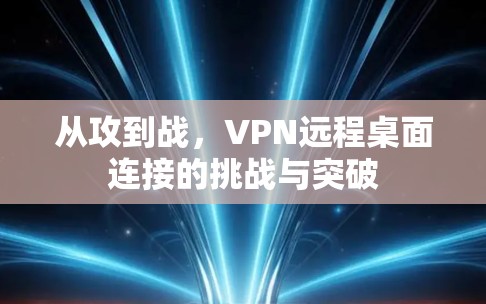 从攻到战，VPN远程桌面连接的挑战与突破