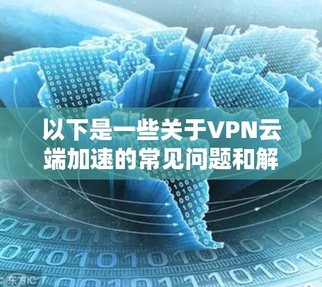 以下是一些关于VPN云端加速的常见问题和解答