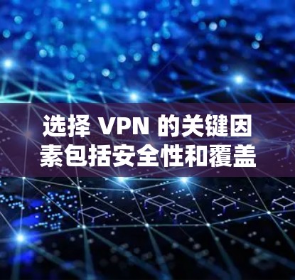 选择 VPN 的关键因素包括安全性和覆盖范围，以下是详细的步骤指南