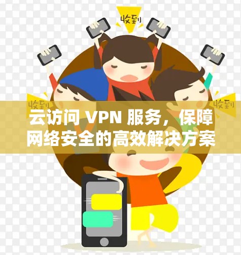 云访问 VPN 服务，保障网络安全的高效解决方案