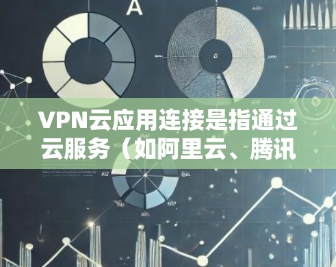 VPN云应用连接是指通过云服务(如阿里云、腾讯云、华为云等)实现VPN的连接。以下是一些关于VPN云应用连接的常见问题和解决方法 VPN云应用连接是指通过云服务(如阿里云、腾讯云、华为云等)实现VPN的连接。以下是一些关于VPN云应用连接的常见问题和解决方法